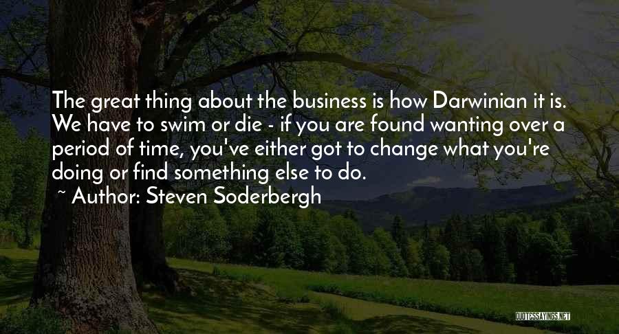 Steven Soderbergh Quotes: The Great Thing About The Business Is How Darwinian It Is. We Have To Swim Or Die - If You