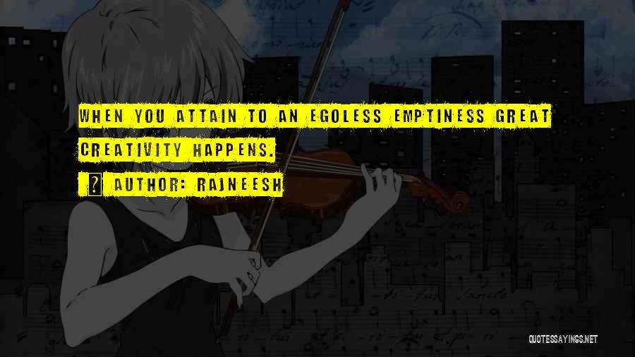 Rajneesh Quotes: When You Attain To An Egoless Emptiness Great Creativity Happens.