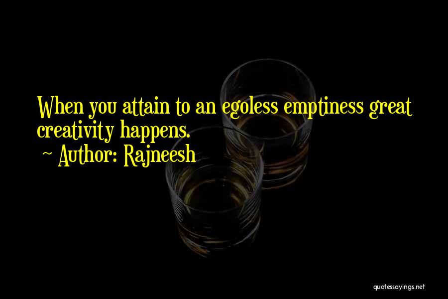 Rajneesh Quotes: When You Attain To An Egoless Emptiness Great Creativity Happens.
