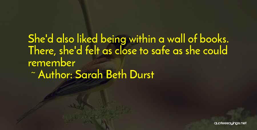 Sarah Beth Durst Quotes: She'd Also Liked Being Within A Wall Of Books. There, She'd Felt As Close To Safe As She Could Remember