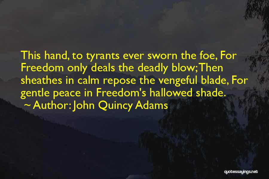 John Quincy Adams Quotes: This Hand, To Tyrants Ever Sworn The Foe, For Freedom Only Deals The Deadly Blow; Then Sheathes In Calm Repose