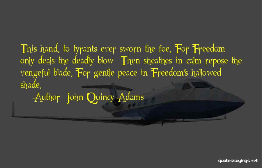 John Quincy Adams Quotes: This Hand, To Tyrants Ever Sworn The Foe, For Freedom Only Deals The Deadly Blow; Then Sheathes In Calm Repose