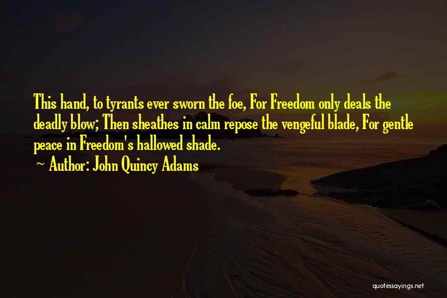 John Quincy Adams Quotes: This Hand, To Tyrants Ever Sworn The Foe, For Freedom Only Deals The Deadly Blow; Then Sheathes In Calm Repose