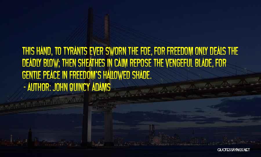 John Quincy Adams Quotes: This Hand, To Tyrants Ever Sworn The Foe, For Freedom Only Deals The Deadly Blow; Then Sheathes In Calm Repose
