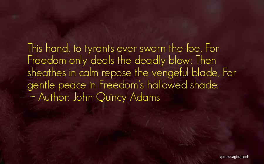 John Quincy Adams Quotes: This Hand, To Tyrants Ever Sworn The Foe, For Freedom Only Deals The Deadly Blow; Then Sheathes In Calm Repose