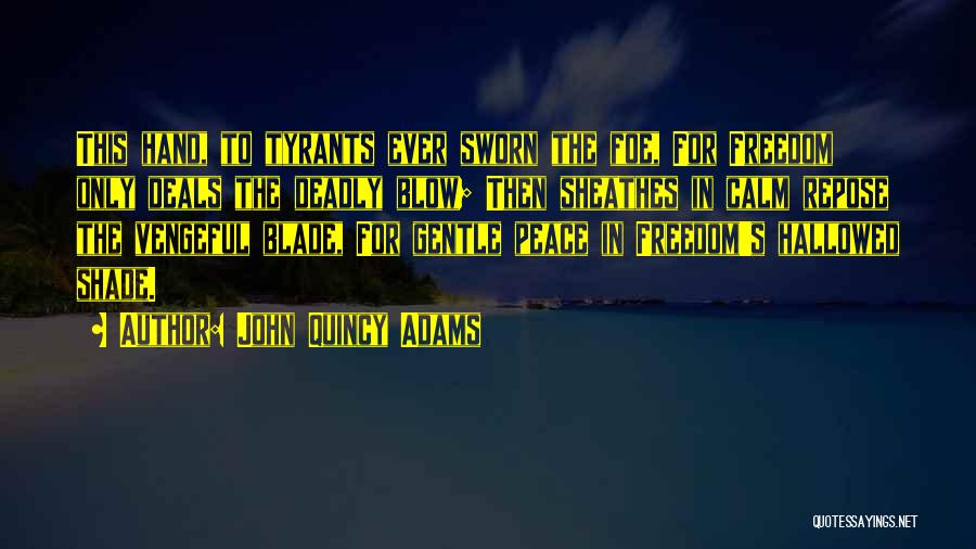 John Quincy Adams Quotes: This Hand, To Tyrants Ever Sworn The Foe, For Freedom Only Deals The Deadly Blow; Then Sheathes In Calm Repose