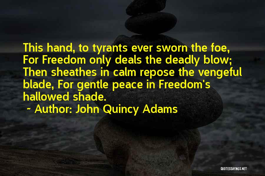 John Quincy Adams Quotes: This Hand, To Tyrants Ever Sworn The Foe, For Freedom Only Deals The Deadly Blow; Then Sheathes In Calm Repose