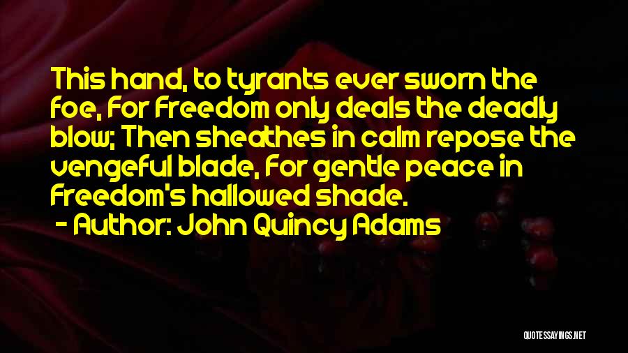 John Quincy Adams Quotes: This Hand, To Tyrants Ever Sworn The Foe, For Freedom Only Deals The Deadly Blow; Then Sheathes In Calm Repose