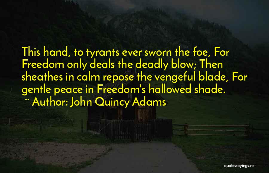 John Quincy Adams Quotes: This Hand, To Tyrants Ever Sworn The Foe, For Freedom Only Deals The Deadly Blow; Then Sheathes In Calm Repose