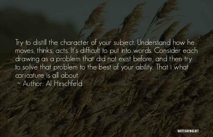 Al Hirschfeld Quotes: Try To Distill The Character Of Your Subject. Understand How He Moves, Thinks, Acts. It's Difficult To Put Into Words.