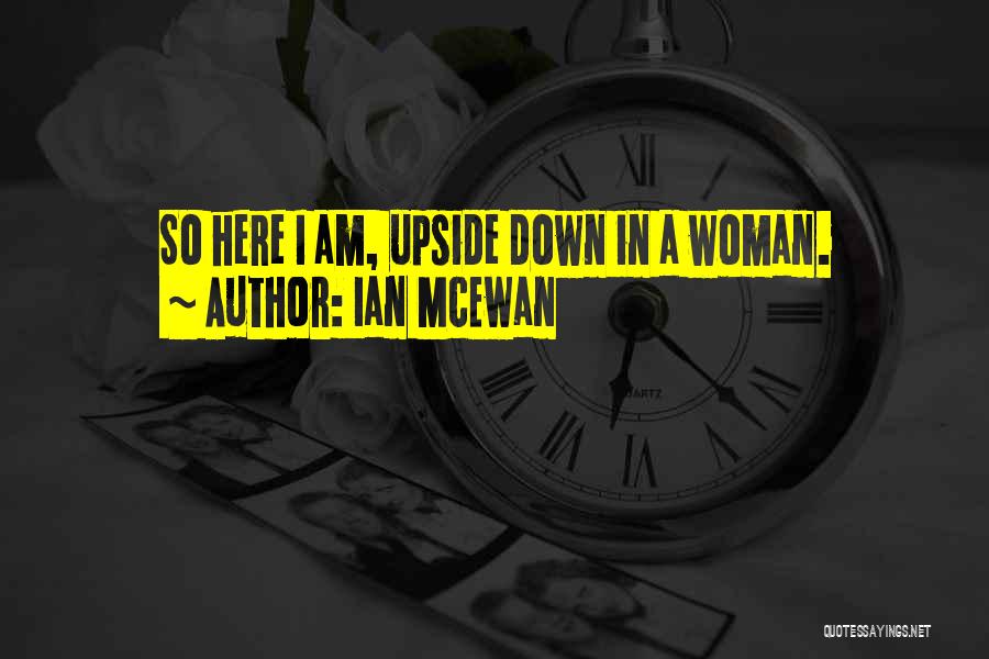 Ian McEwan Quotes: So Here I Am, Upside Down In A Woman.