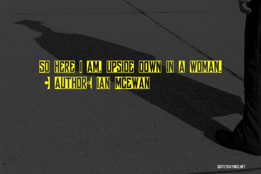 Ian McEwan Quotes: So Here I Am, Upside Down In A Woman.