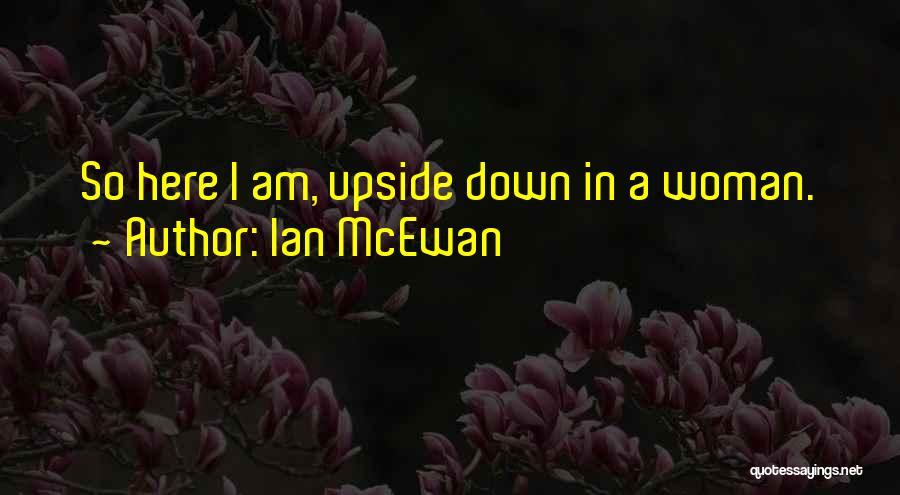 Ian McEwan Quotes: So Here I Am, Upside Down In A Woman.