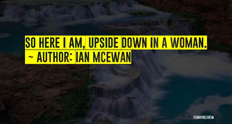 Ian McEwan Quotes: So Here I Am, Upside Down In A Woman.