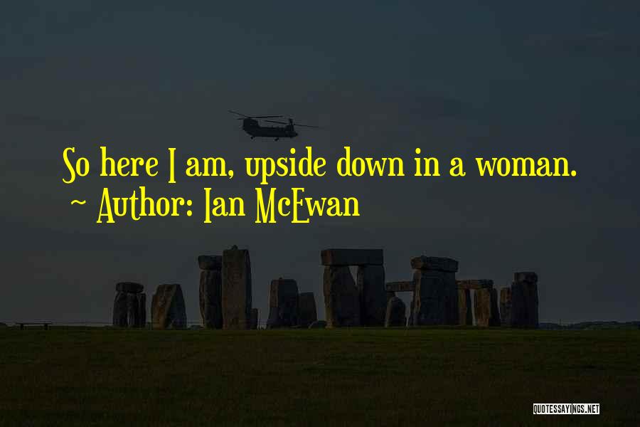 Ian McEwan Quotes: So Here I Am, Upside Down In A Woman.