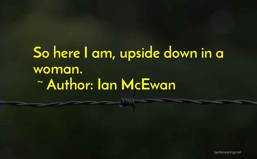 Ian McEwan Quotes: So Here I Am, Upside Down In A Woman.