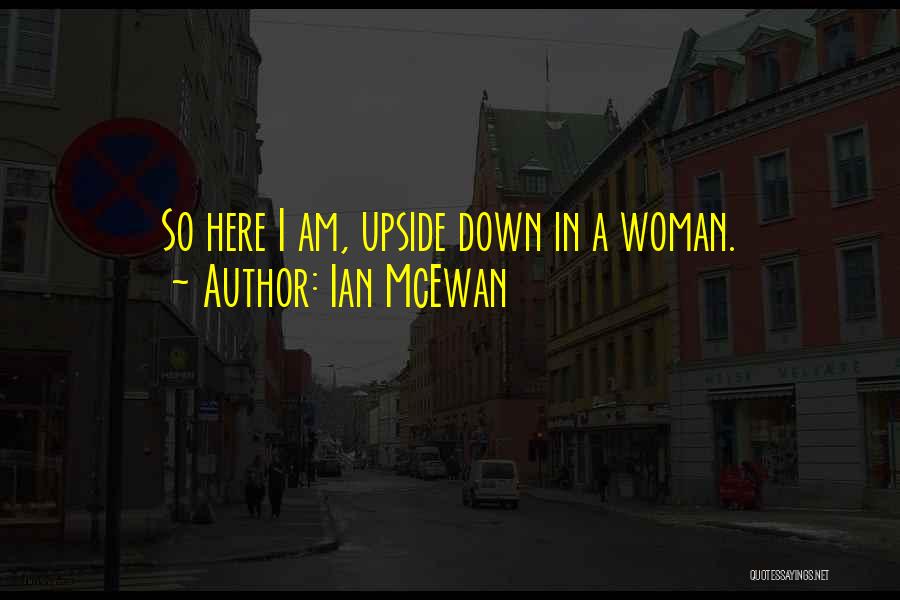 Ian McEwan Quotes: So Here I Am, Upside Down In A Woman.