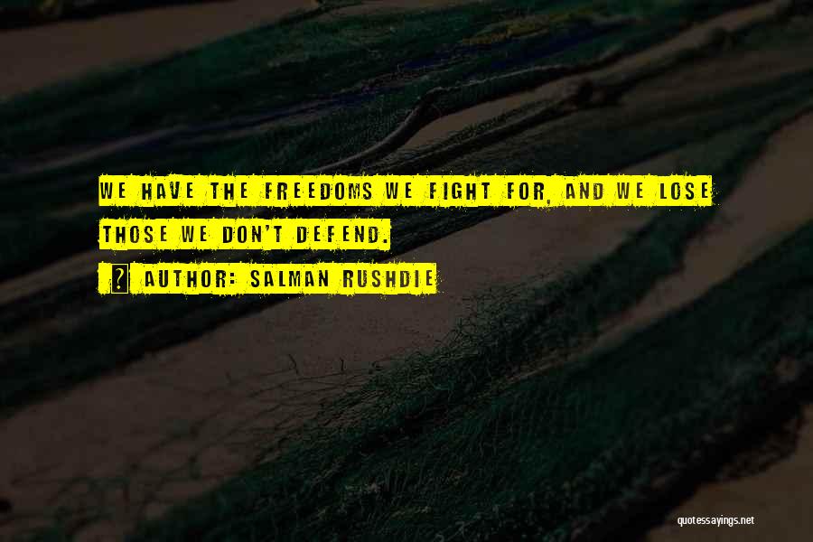 Salman Rushdie Quotes: We Have The Freedoms We Fight For, And We Lose Those We Don't Defend.
