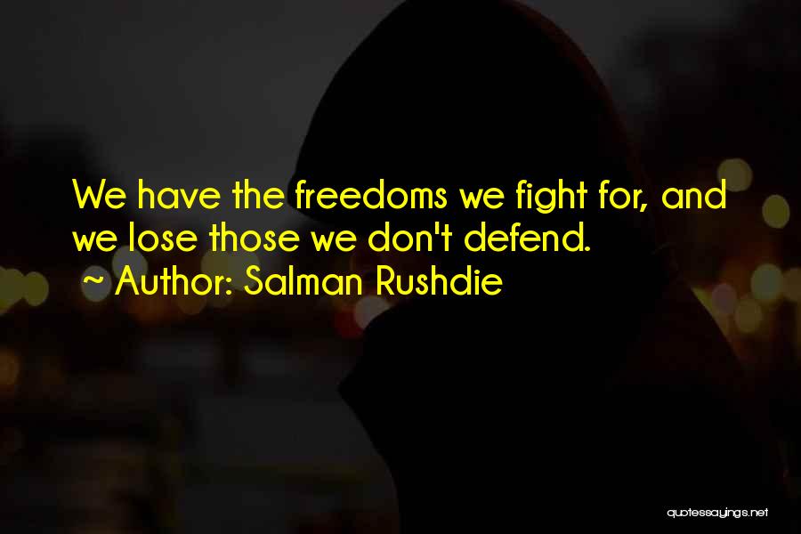 Salman Rushdie Quotes: We Have The Freedoms We Fight For, And We Lose Those We Don't Defend.