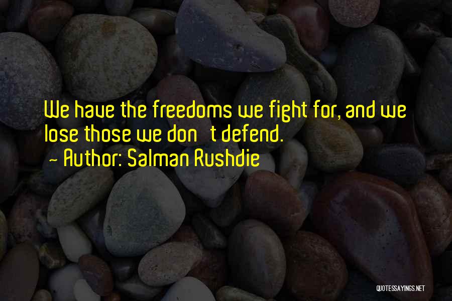 Salman Rushdie Quotes: We Have The Freedoms We Fight For, And We Lose Those We Don't Defend.