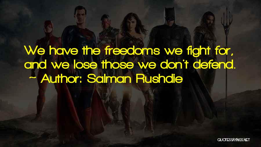 Salman Rushdie Quotes: We Have The Freedoms We Fight For, And We Lose Those We Don't Defend.