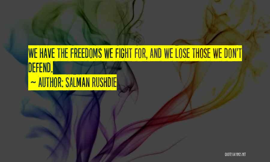 Salman Rushdie Quotes: We Have The Freedoms We Fight For, And We Lose Those We Don't Defend.