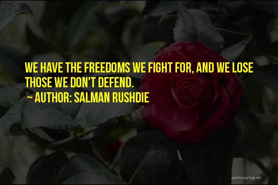 Salman Rushdie Quotes: We Have The Freedoms We Fight For, And We Lose Those We Don't Defend.