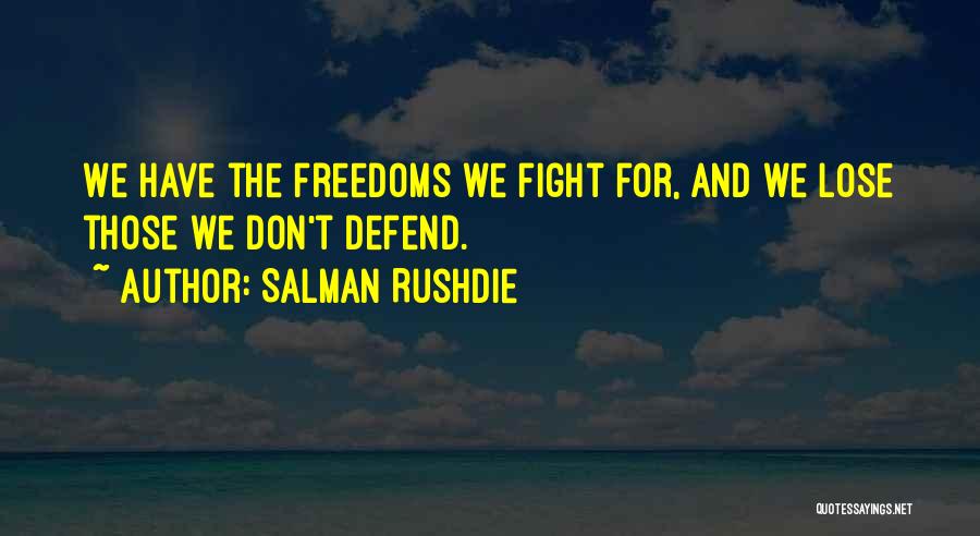Salman Rushdie Quotes: We Have The Freedoms We Fight For, And We Lose Those We Don't Defend.