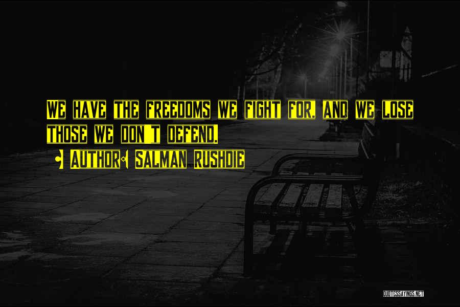 Salman Rushdie Quotes: We Have The Freedoms We Fight For, And We Lose Those We Don't Defend.