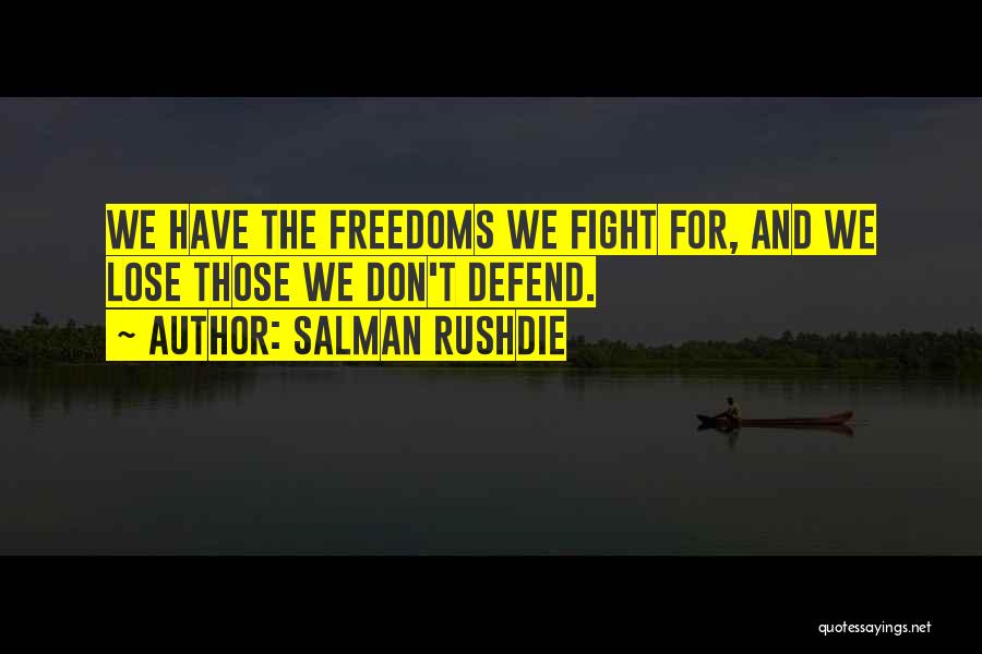 Salman Rushdie Quotes: We Have The Freedoms We Fight For, And We Lose Those We Don't Defend.
