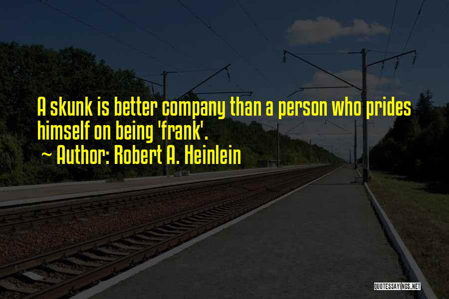 Robert A. Heinlein Quotes: A Skunk Is Better Company Than A Person Who Prides Himself On Being 'frank'.