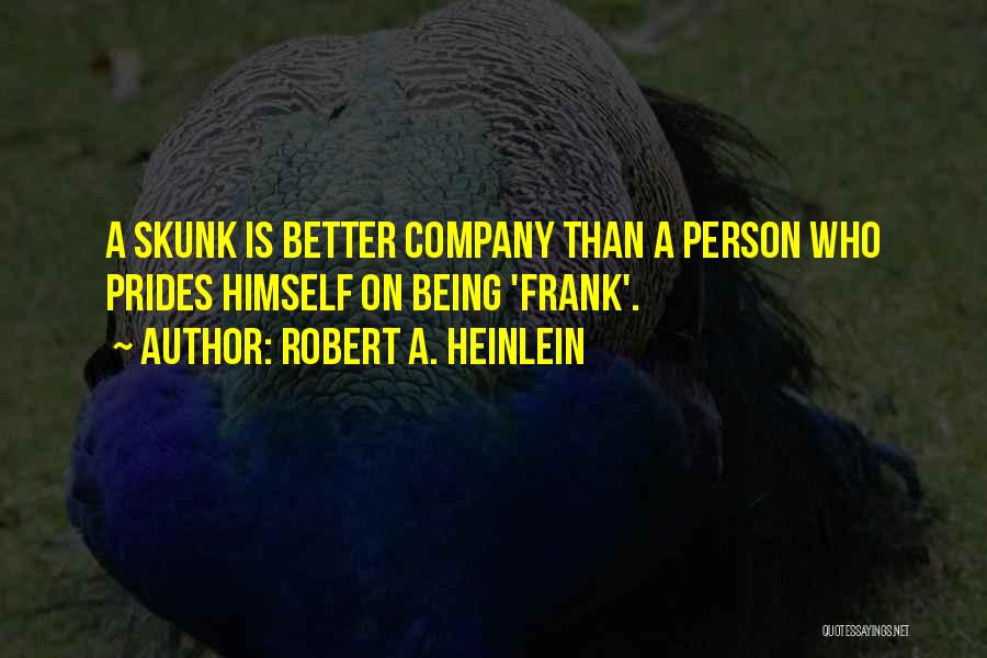 Robert A. Heinlein Quotes: A Skunk Is Better Company Than A Person Who Prides Himself On Being 'frank'.