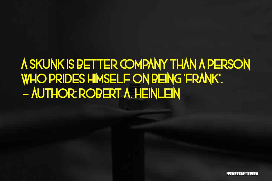 Robert A. Heinlein Quotes: A Skunk Is Better Company Than A Person Who Prides Himself On Being 'frank'.