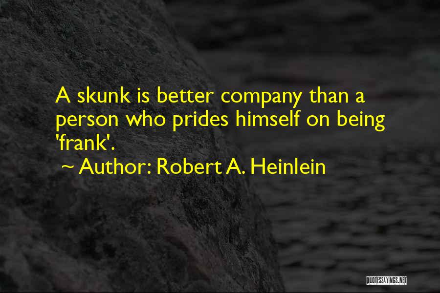 Robert A. Heinlein Quotes: A Skunk Is Better Company Than A Person Who Prides Himself On Being 'frank'.