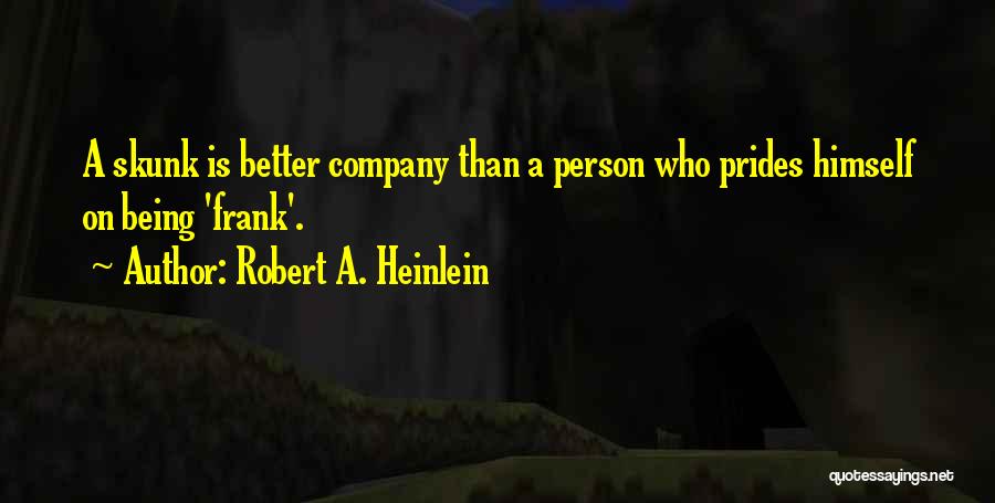 Robert A. Heinlein Quotes: A Skunk Is Better Company Than A Person Who Prides Himself On Being 'frank'.