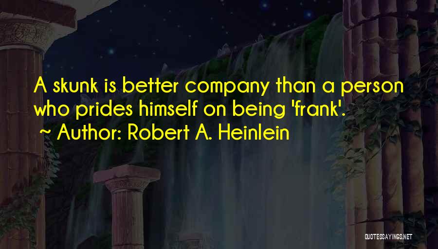 Robert A. Heinlein Quotes: A Skunk Is Better Company Than A Person Who Prides Himself On Being 'frank'.