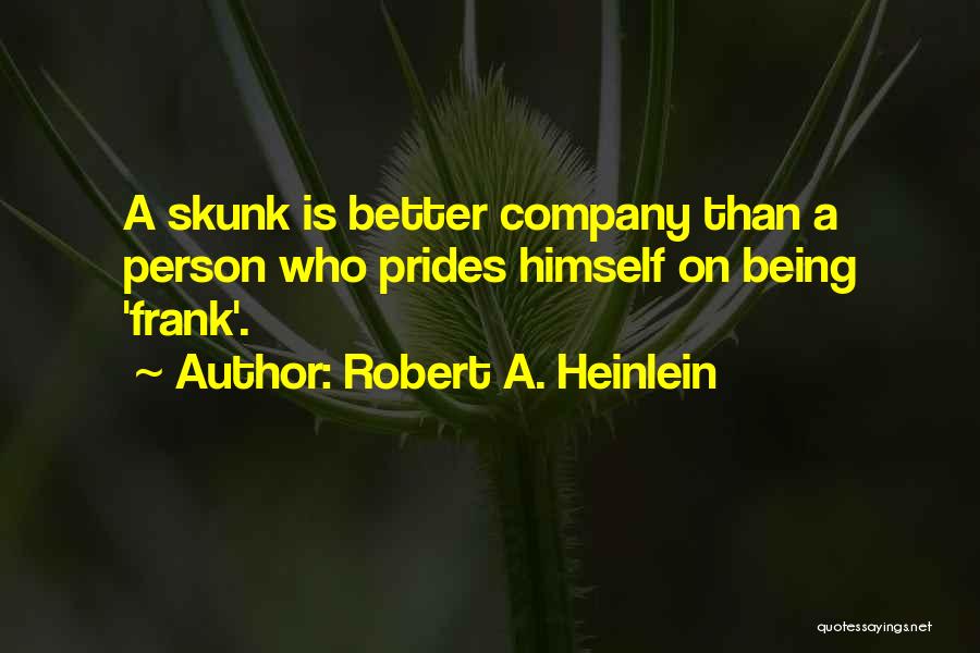 Robert A. Heinlein Quotes: A Skunk Is Better Company Than A Person Who Prides Himself On Being 'frank'.