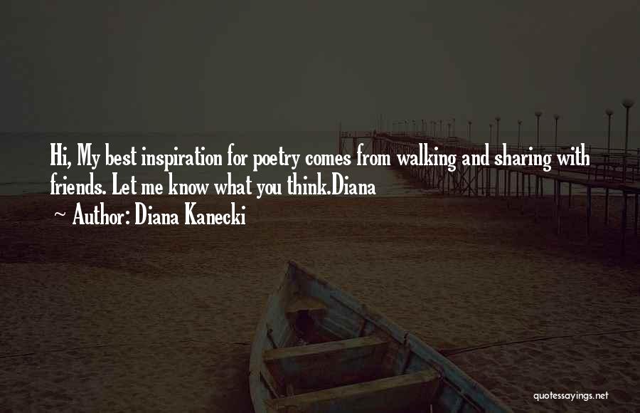 Diana Kanecki Quotes: Hi, My Best Inspiration For Poetry Comes From Walking And Sharing With Friends. Let Me Know What You Think.diana