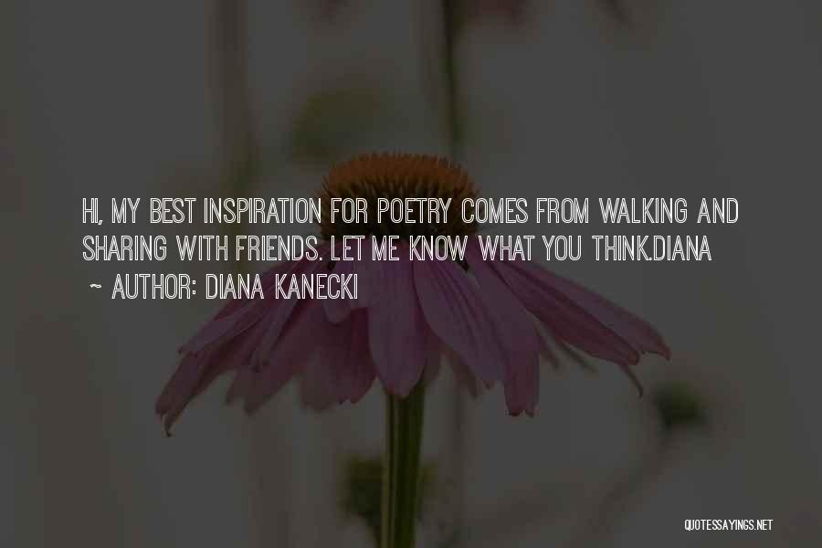 Diana Kanecki Quotes: Hi, My Best Inspiration For Poetry Comes From Walking And Sharing With Friends. Let Me Know What You Think.diana