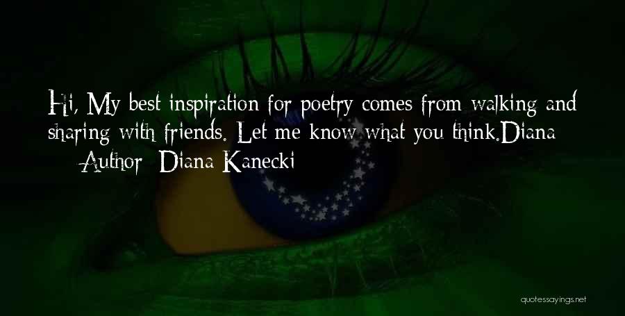 Diana Kanecki Quotes: Hi, My Best Inspiration For Poetry Comes From Walking And Sharing With Friends. Let Me Know What You Think.diana