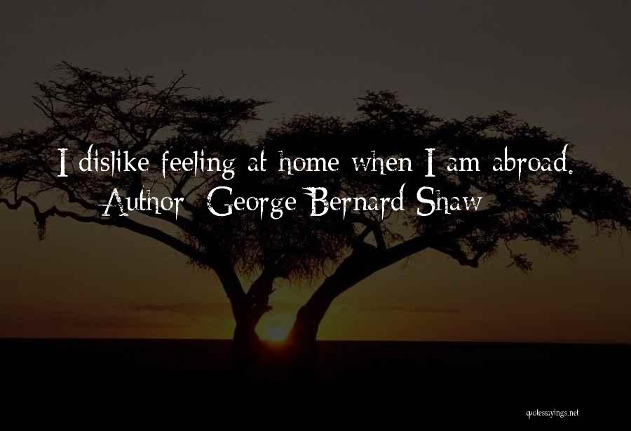George Bernard Shaw Quotes: I Dislike Feeling At Home When I Am Abroad.