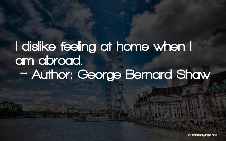George Bernard Shaw Quotes: I Dislike Feeling At Home When I Am Abroad.
