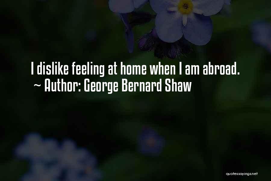 George Bernard Shaw Quotes: I Dislike Feeling At Home When I Am Abroad.