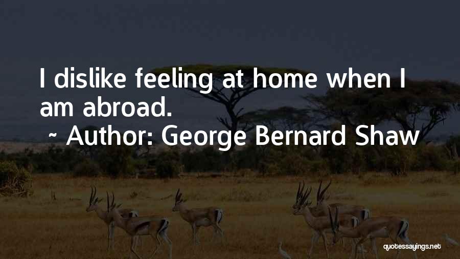 George Bernard Shaw Quotes: I Dislike Feeling At Home When I Am Abroad.