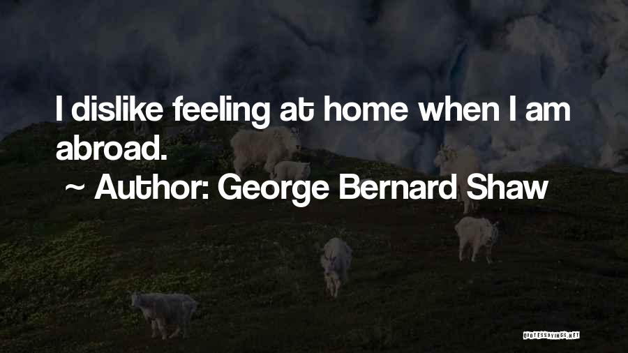 George Bernard Shaw Quotes: I Dislike Feeling At Home When I Am Abroad.