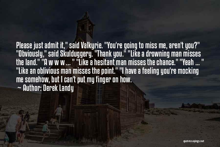 Derek Landy Quotes: Please Just Admit It, Said Valkyrie. You're Going To Miss Me, Aren't You? Obviously, Said Skulduggery. Thank You. Like A