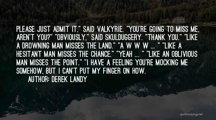 Derek Landy Quotes: Please Just Admit It, Said Valkyrie. You're Going To Miss Me, Aren't You? Obviously, Said Skulduggery. Thank You. Like A