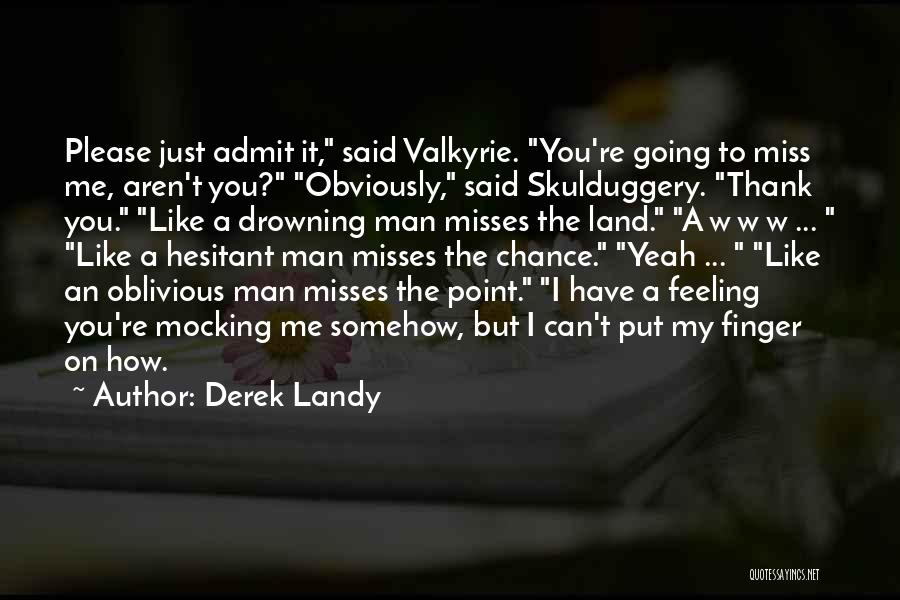 Derek Landy Quotes: Please Just Admit It, Said Valkyrie. You're Going To Miss Me, Aren't You? Obviously, Said Skulduggery. Thank You. Like A