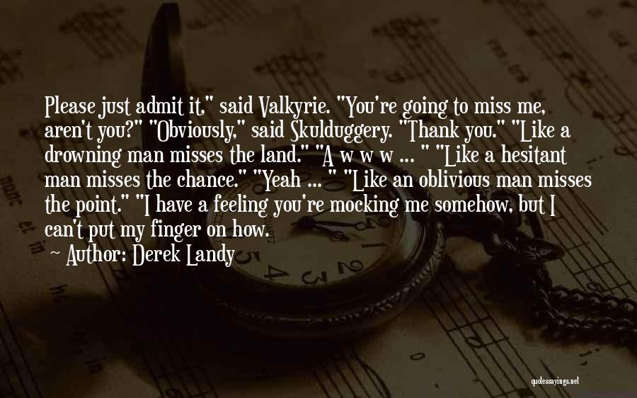 Derek Landy Quotes: Please Just Admit It, Said Valkyrie. You're Going To Miss Me, Aren't You? Obviously, Said Skulduggery. Thank You. Like A