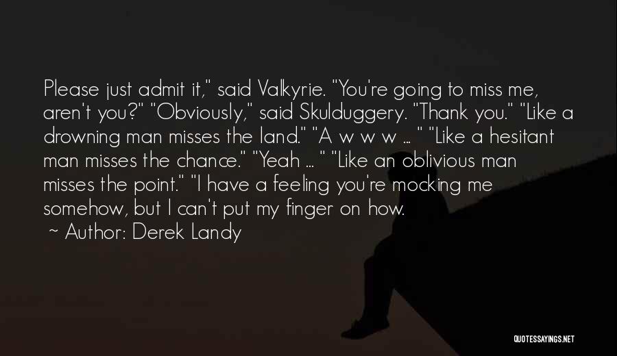 Derek Landy Quotes: Please Just Admit It, Said Valkyrie. You're Going To Miss Me, Aren't You? Obviously, Said Skulduggery. Thank You. Like A